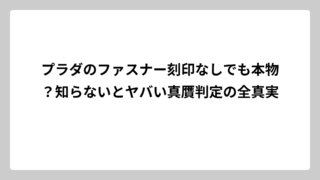 プラダのファスナー刻印なしでも本物？知らないとヤバい真贋判定の全真実