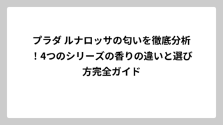 プラダ ルナロッサの匂いを徹底分析！4つのシリーズの香りの違いと選び方完全ガイド