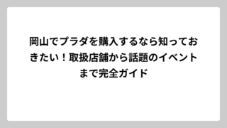 岡山でプラダを購入するなら知っておきたい！取扱店舗から話題のイベントまで完全ガイド