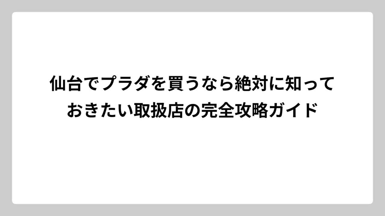 仙台でプラダを買うなら絶対に知っておきたい取扱店の完全攻略ガイド