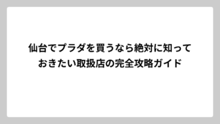 仙台でプラダを買うなら絶対に知っておきたい取扱店の完全攻略ガイド