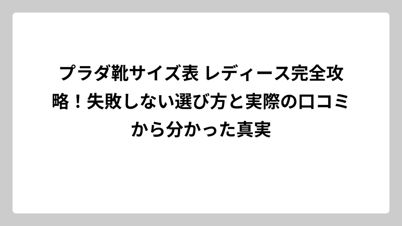 プラダ靴サイズ表 レディース完全攻略！失敗しない選び方と実際の口コミから分かった真実