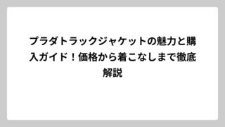 プラダトラックジャケットの魅力と購入ガイド！価格から着こなしまで徹底解説