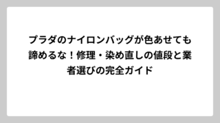 プラダのナイロンバッグが色あせても諦めるな！修理・染め直しの値段と業者選びの完全ガイド