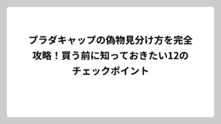 プラダキャップの偽物見分け方を完全攻略！買う前に知っておきたい12のチェックポイント