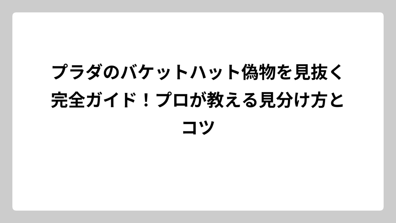 プラダのバケットハット偽物を見抜く完全ガイド！プロが教える見分け方とコツ