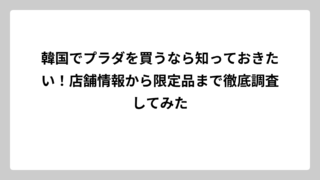 韓国でプラダを買うなら知っておきたい！店舗情報から限定品まで徹底調査してみた