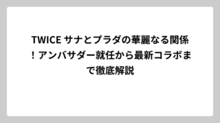 TWICE サナとプラダの華麗なる関係！アンバサダー就任から最新コラボまで徹底解説