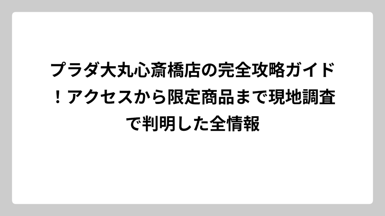 プラダ大丸心斎橋店の完全攻略ガイド！アクセスから限定商品まで現地調査で判明した全情報