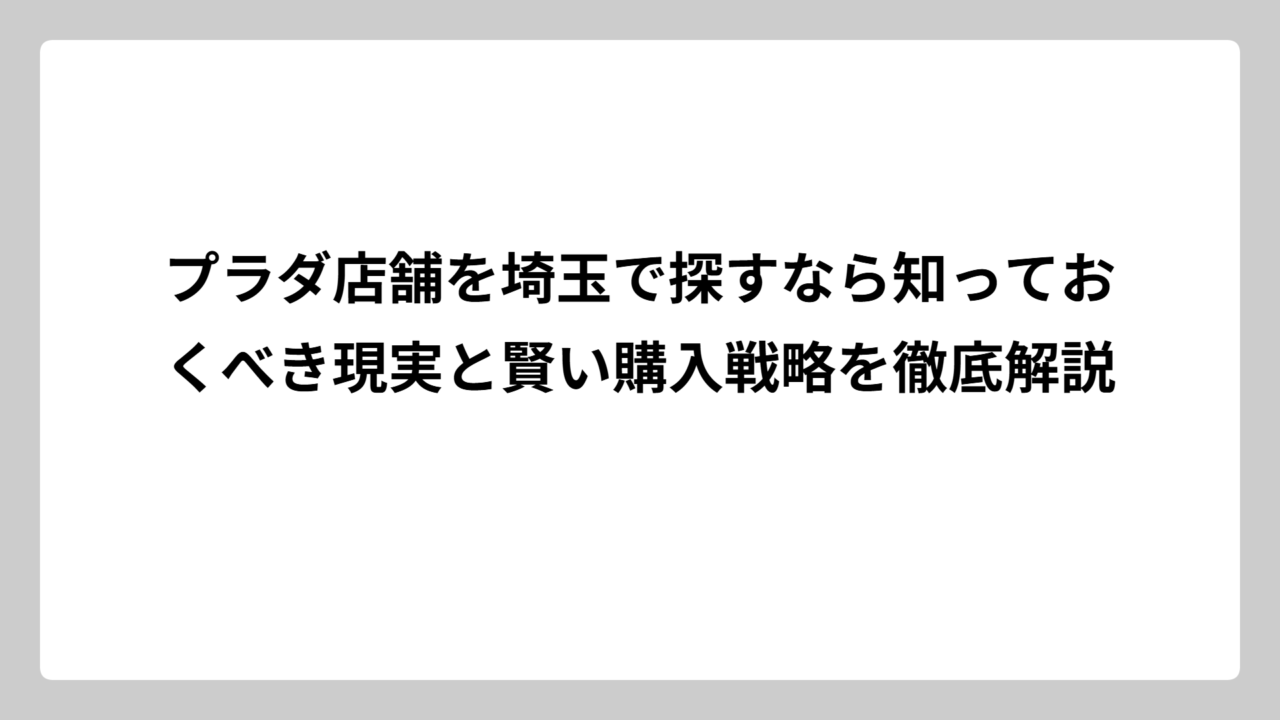 プラダ店舗を埼玉で探すなら知っておくべき現実と賢い購入戦略を徹底解説