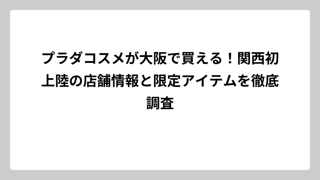 プラダコスメが大阪で買える！関西初上陸の店舗情報と限定アイテムを徹底調査
