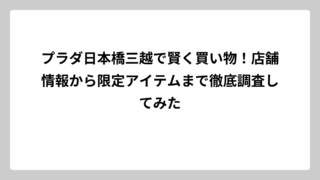 プラダ日本橋三越で賢く買い物！店舗情報から限定アイテムまで徹底調査してみた