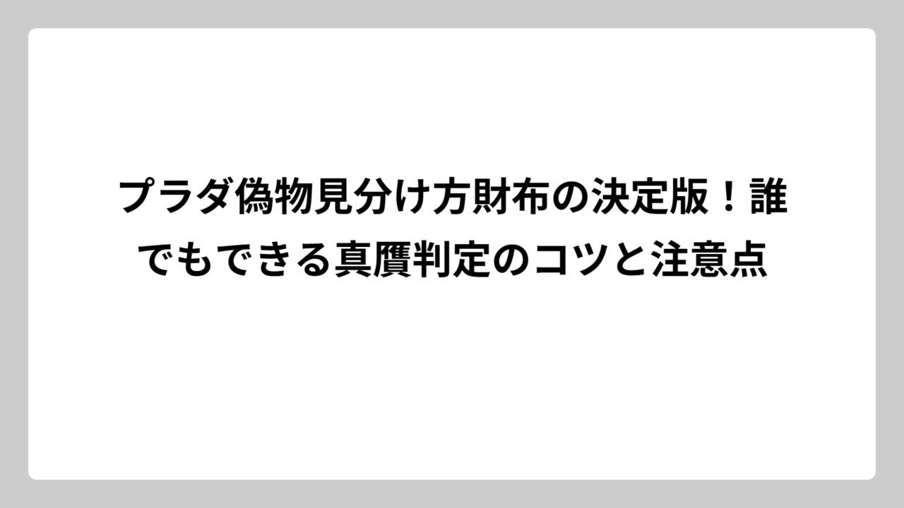 プラダ偽物見分け方財布の決定版！誰でもできる真贋判定のコツと注意点