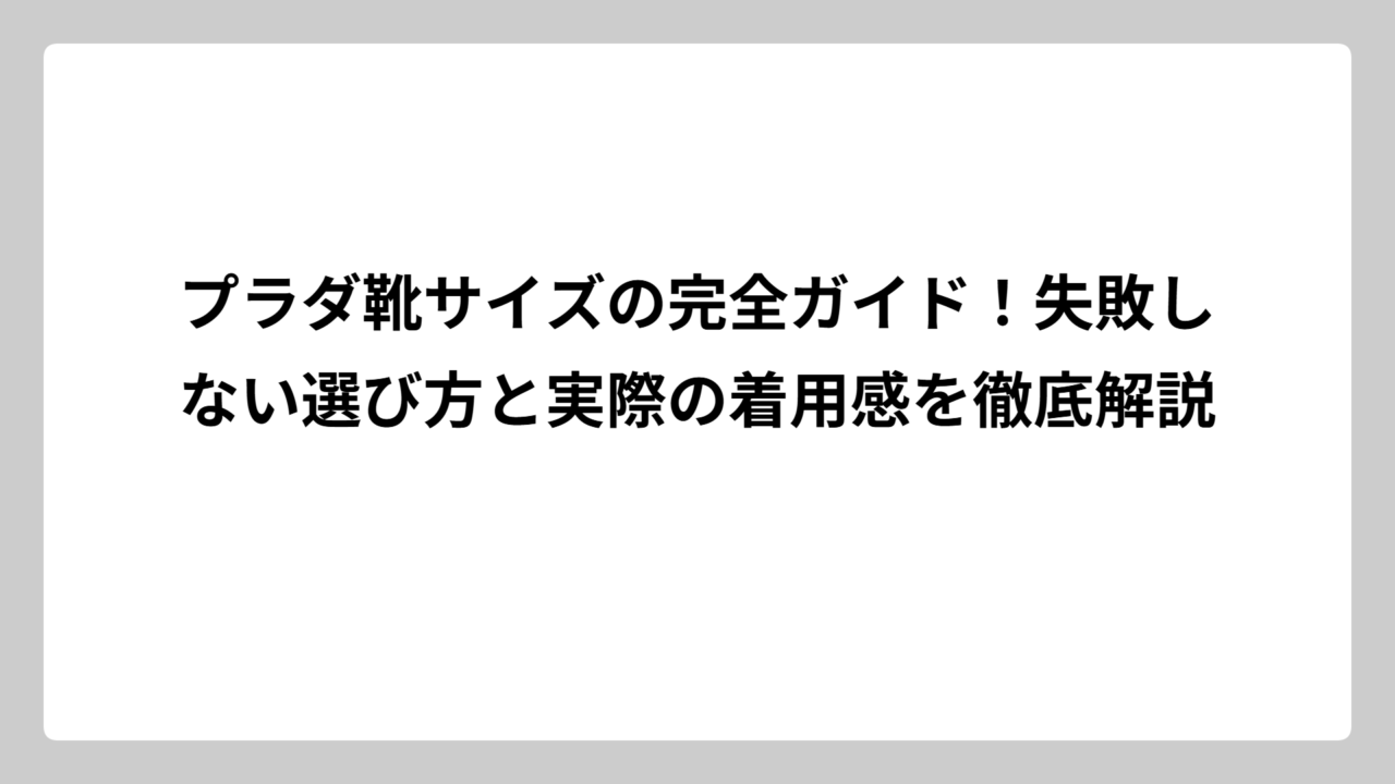 プラダ靴サイズの完全ガイド！失敗しない選び方と実際の着用感を徹底解説