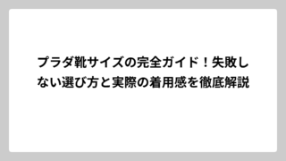 プラダ靴サイズの完全ガイド！失敗しない選び方と実際の着用感を徹底解説