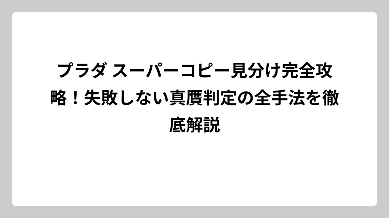 プラダ スーパーコピー見分け完全攻略！失敗しない真贋判定の全手法を徹底解説