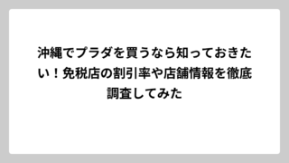 沖縄でプラダを買うなら知っておきたい！免税店の割引率や店舗情報を徹底調査してみた