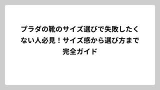 プラダの靴のサイズ選びで失敗したくない人必見！サイズ感から選び方まで完全ガイド
