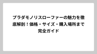 プラダモノリスローファーの魅力を徹底解剖！価格・サイズ・購入場所まで完全ガイド