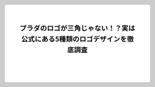 プラダのロゴが三角じゃない！？実は公式にある5種類のロゴデザインを徹底調査