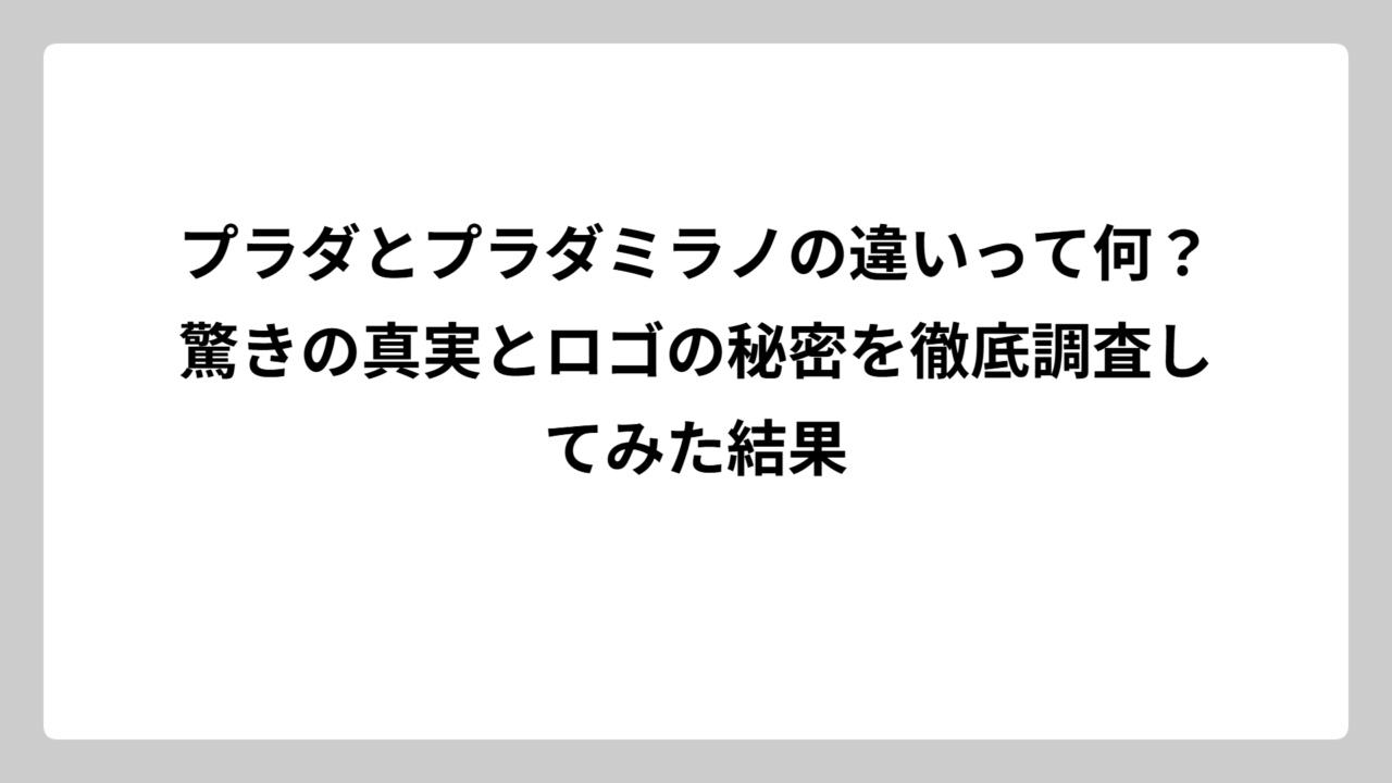 プラダとプラダミラノの違いって何？驚きの真実とロゴの秘密を徹底調査してみた結果