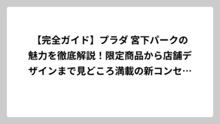 【完全ガイド】プラダ 宮下パークの魅力を徹底解説！限定商品から店舗デザインまで見どころ満載の新コンセプトストア