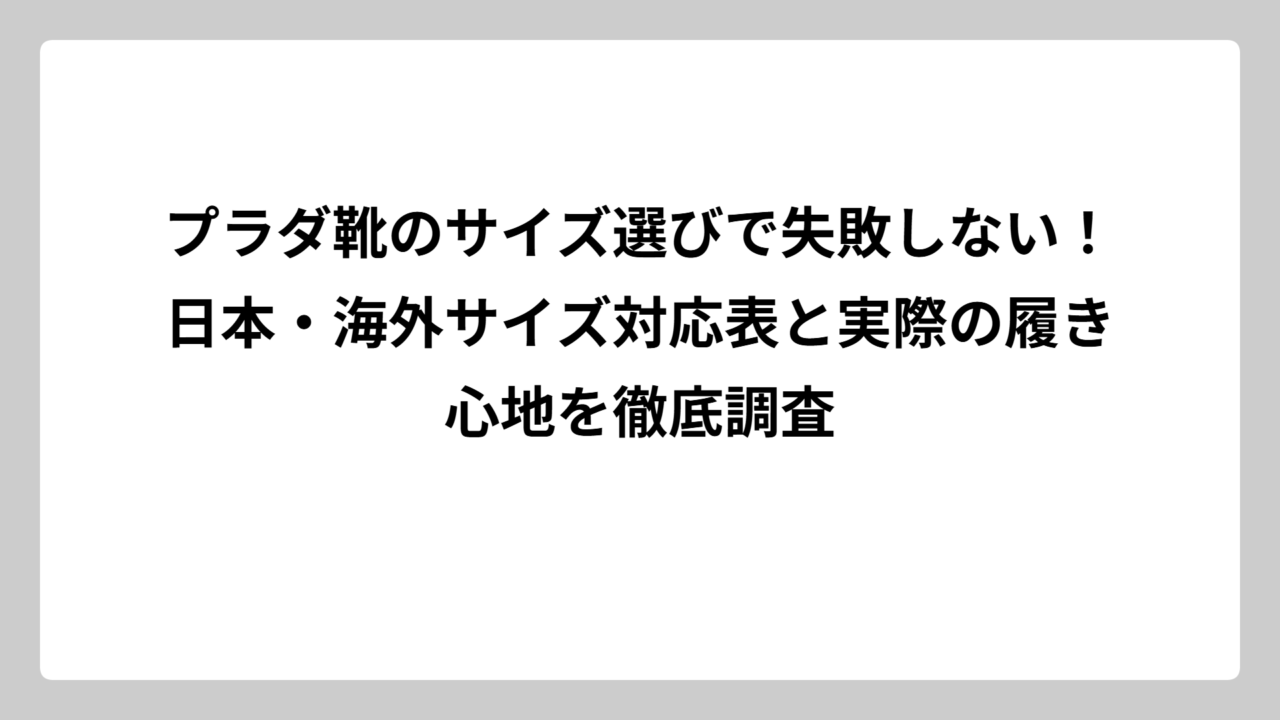 プラダ靴のサイズ選びで失敗しない！日本・海外サイズ対応表と実際の履き心地を徹底調査