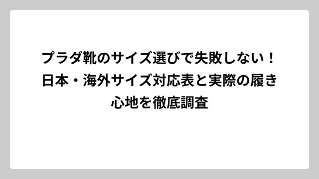 プラダ靴のサイズ選びで失敗しない！日本・海外サイズ対応表と実際の履き心地を徹底調査
