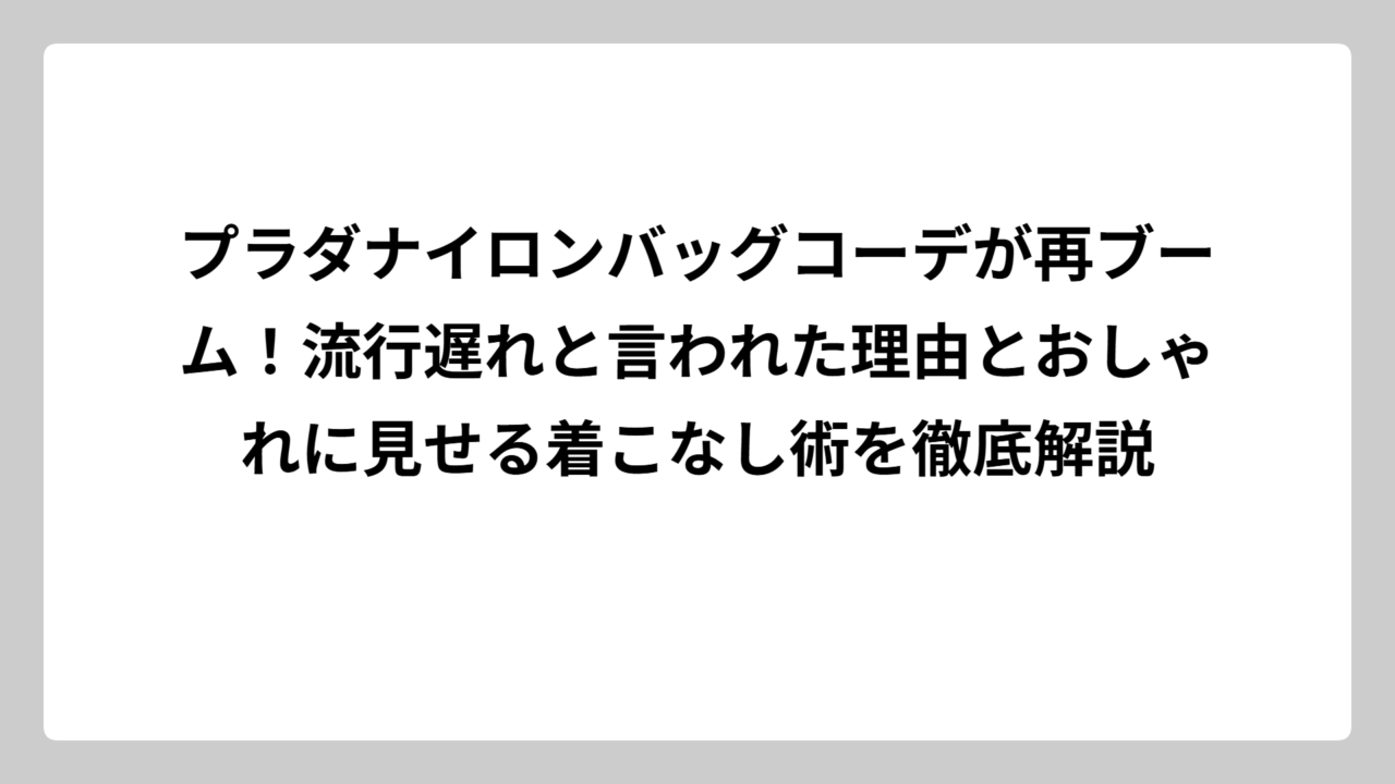 プラダナイロンバッグコーデが再ブーム！流行遅れと言われた理由とおしゃれに見せる着こなし術を徹底解説