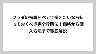 プラダの指輪をペアで揃えたいなら知っておくべき完全攻略法！価格から購入方法まで徹底解説