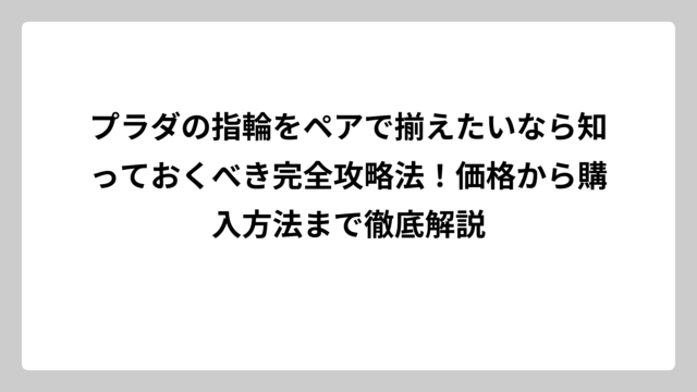 プラダの指輪をペアで揃えたいなら知っておくべき完全攻略法！価格から購入方法まで徹底解説