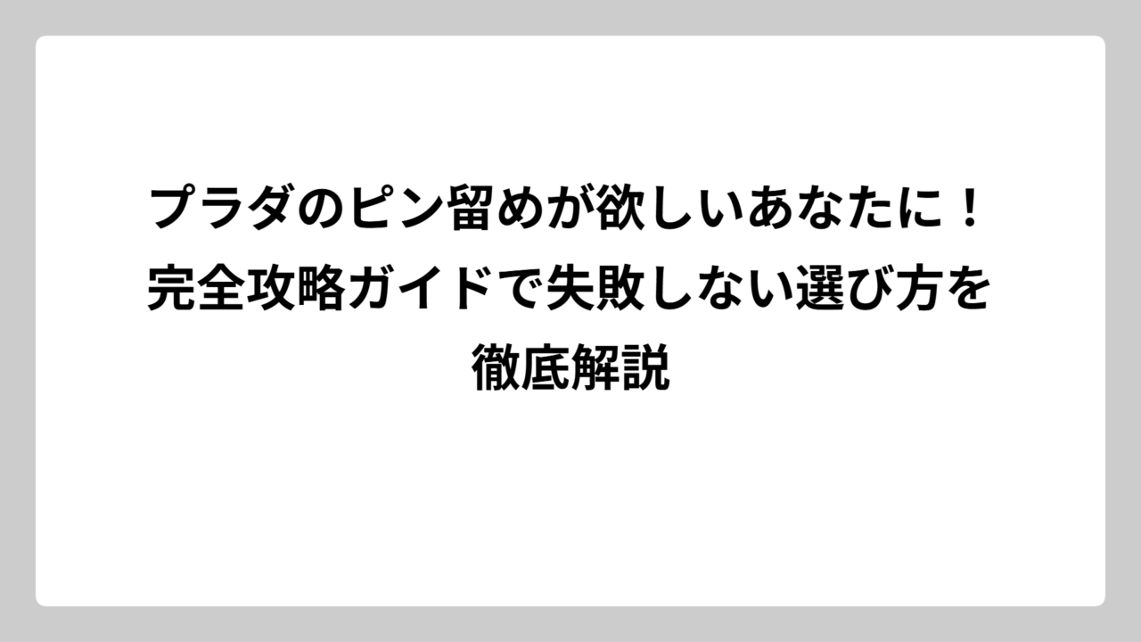 プラダのピン留めが欲しいあなたに！完全攻略ガイドで失敗しない選び方を徹底解説