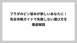 プラダのピン留めが欲しいあなたに！完全攻略ガイドで失敗しない選び方を徹底解説