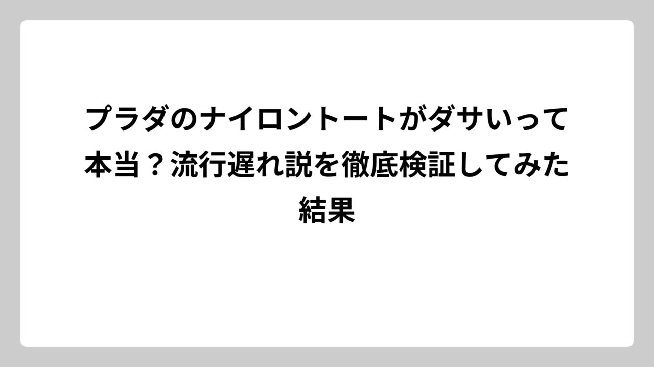 プラダのナイロントートがダサいって本当？流行遅れ説を徹底検証してみた結果