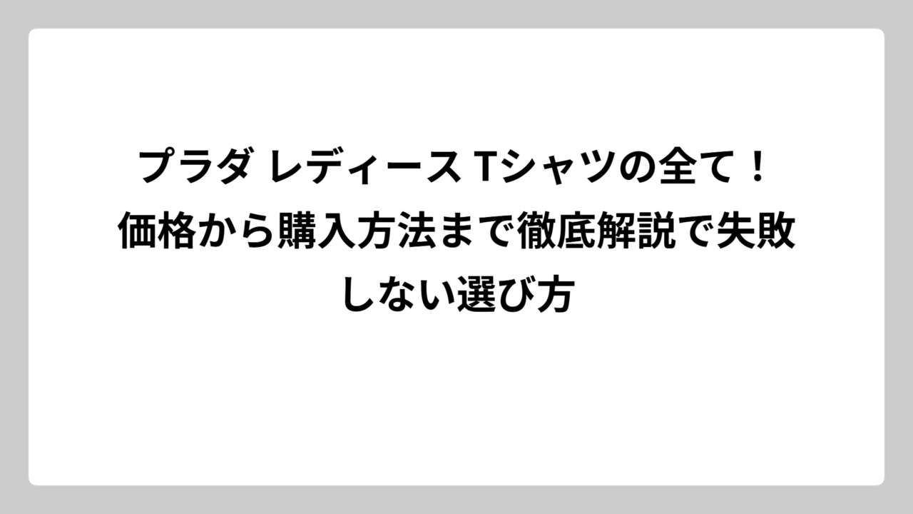 プラダ レディース Tシャツの全て！価格から購入方法まで徹底解説で失敗しない選び方