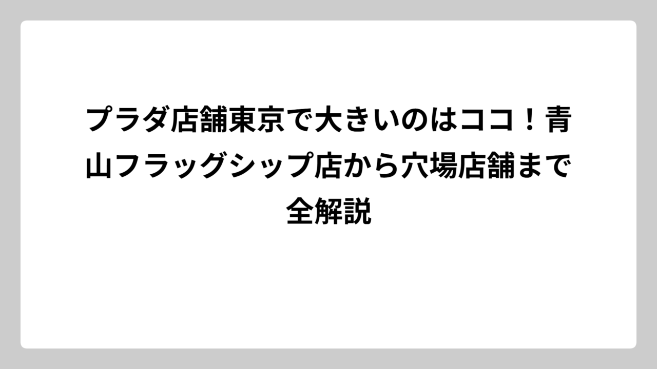 プラダ店舗東京で大きいのはココ！青山フラッグシップ店から穴場店舗まで全解説