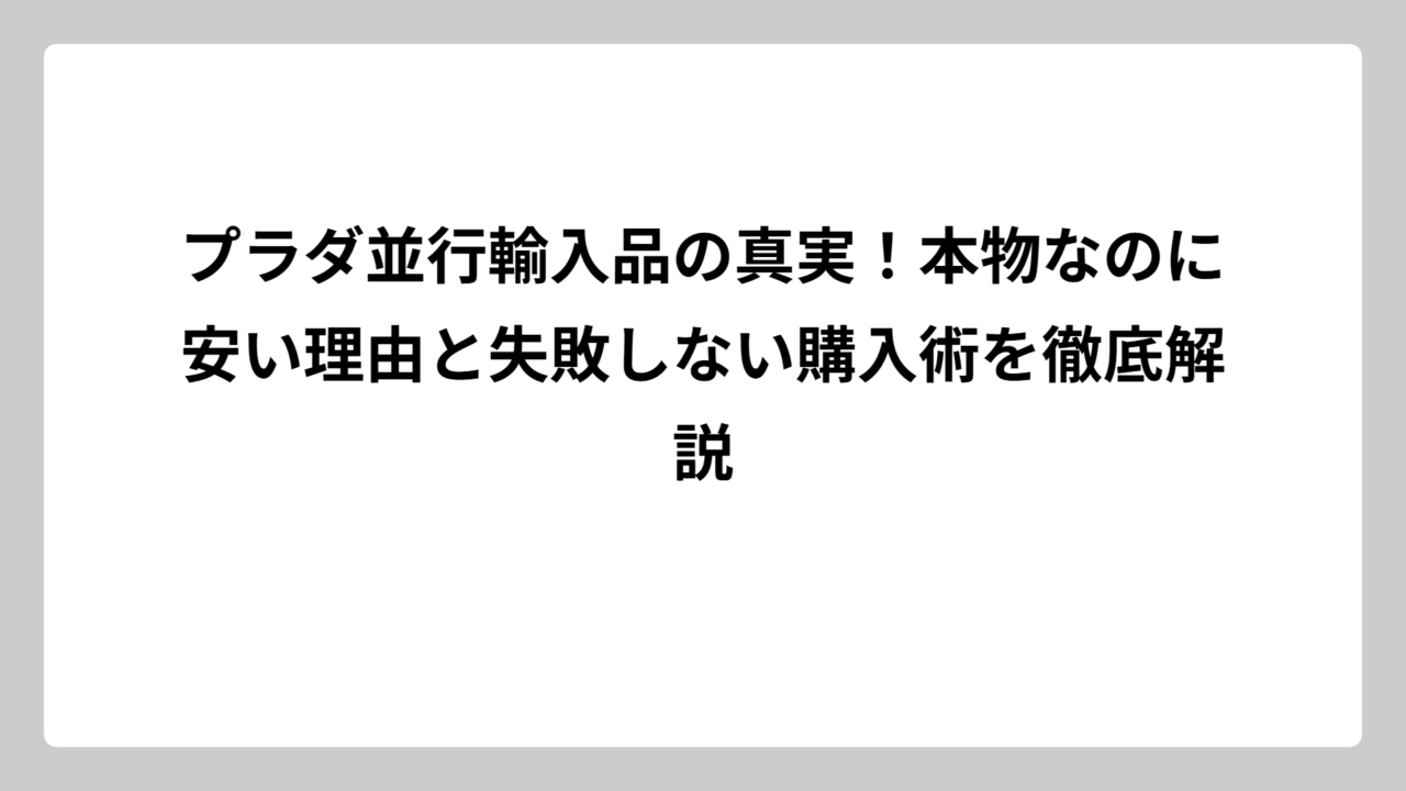 プラダ並行輸入品の真実！本物なのに安い理由と失敗しない購入術を徹底解説