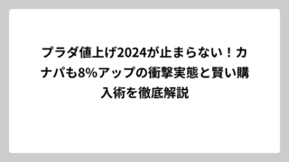 プラダ値上げ2024が止まらない！カナパも8%アップの衝撃実態と賢い購入術を徹底解説