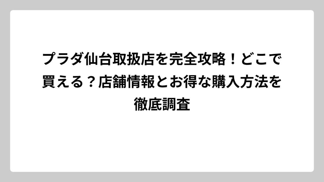 プラダ仙台取扱店を完全攻略！どこで買える？店舗情報とお得な購入方法を徹底調査