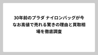 30年前のプラダ ナイロンバッグが今なお高値で売れる驚きの理由と買取相場を徹底調査
