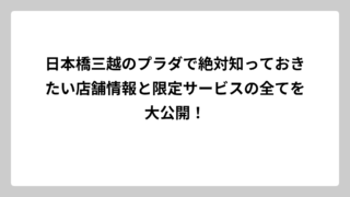 日本橋三越のプラダで絶対知っておきたい店舗情報と限定サービスの全てを大公開！