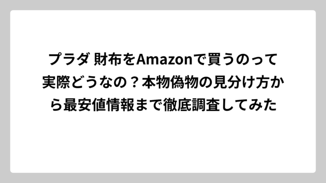 プラダ 財布をAmazonで買うのって実際どうなの？本物偽物の見分け方から最安値情報まで徹底調査してみた