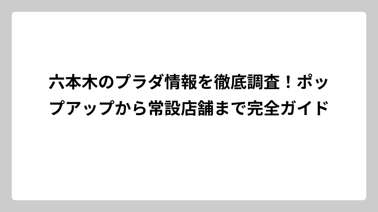 六本木のプラダ情報を徹底調査！ポップアップから常設店舗まで完全ガイド