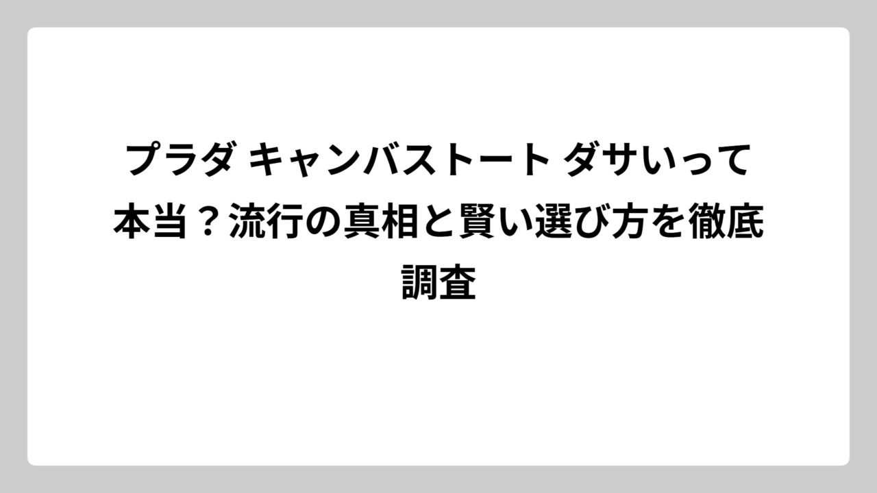 プラダ キャンバストート ダサいって本当？流行の真相と賢い選び方を徹底調査