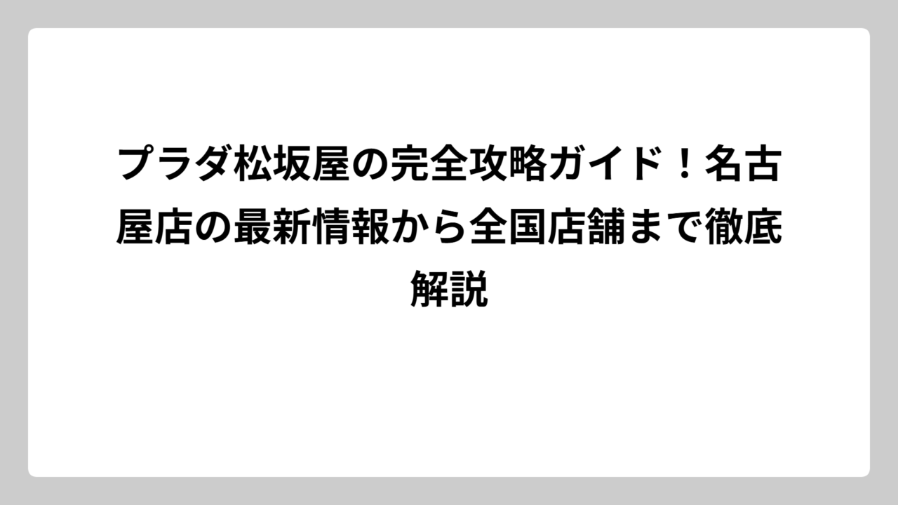 プラダ松坂屋の完全攻略ガイド！名古屋店の最新情報から全国店舗まで徹底解説