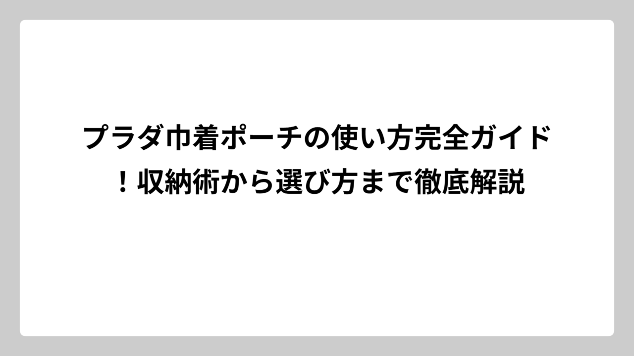プラダ巾着ポーチの使い方完全ガイド！収納術から選び方まで徹底解説