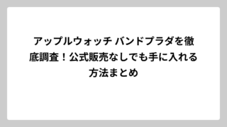 アップルウォッチ バンドプラダを徹底調査！公式販売なしでも手に入れる方法まとめ