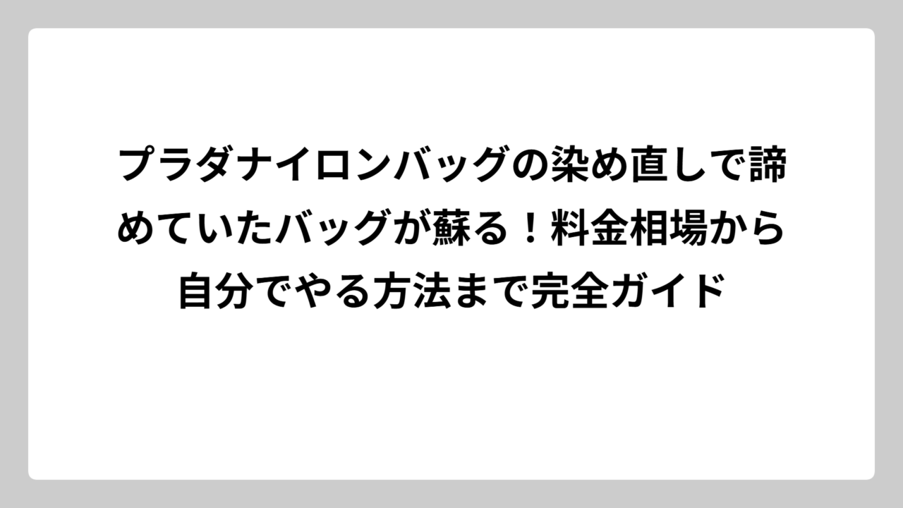 プラダナイロンバッグの染め直しで諦めていたバッグが蘇る！料金相場から自分でやる方法まで完全ガイド