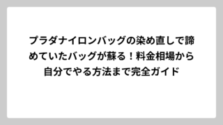 プラダナイロンバッグの染め直しで諦めていたバッグが蘇る！料金相場から自分でやる方法まで完全ガイド
