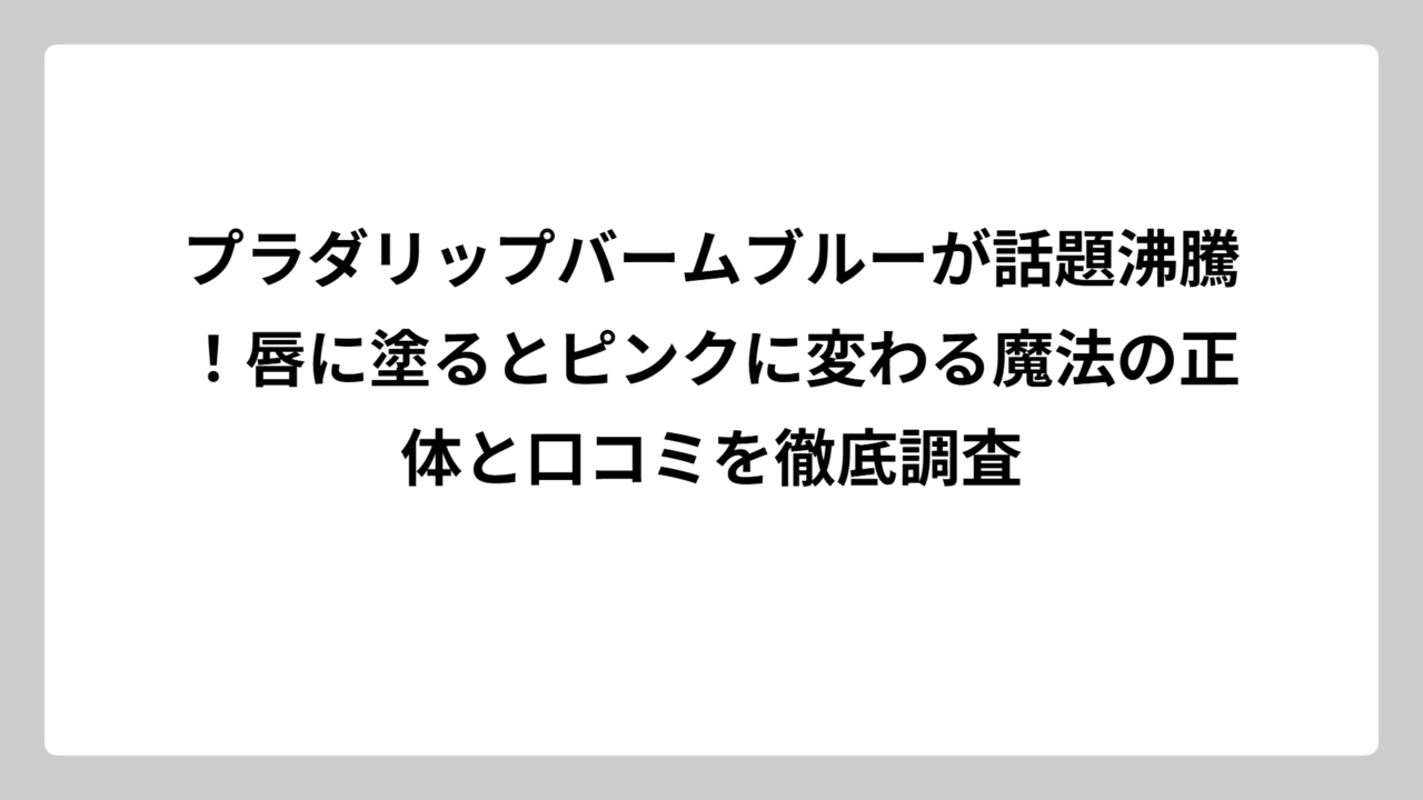 プラダリップバームブルーが話題沸騰！唇に塗るとピンクに変わる魔法の正体と口コミを徹底調査